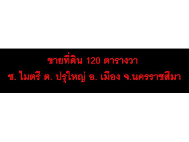 ขายที่ดิน 120 ตารางวา ซ. ไมตรี ต. ปรุใหญ่ อ. เมือง จ.นครราชสีมา